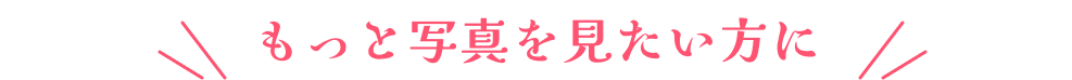 もっと写真を見たい方に